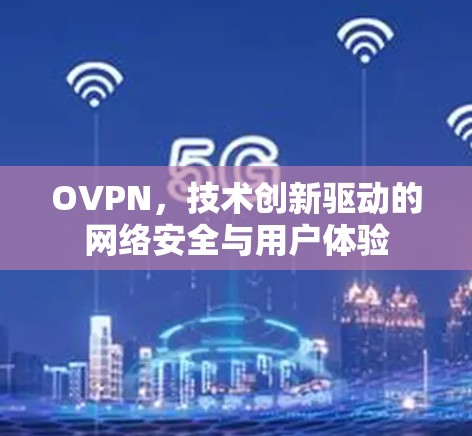 OVPN，技术创新驱动的网络安全与用户体验