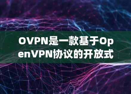 OVPN是一款基于OpenVPN协议的开放式VPN服务，提供多种功能和选项以满足不同用户的需求。以下是详细介绍