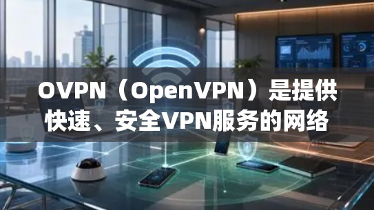 OVPN（OpenVPN）是提供快速、安全VPN服务的网络协议，允许用户通过互联网进行加密通信。以下是一些常用的OVPN高速线路推荐，涵盖了不同地区的服务