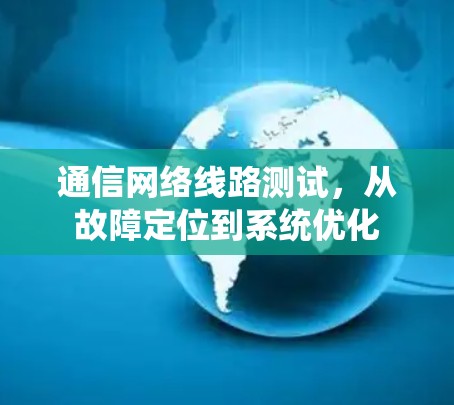 通信网络线路测试,从故障定位到系统优化