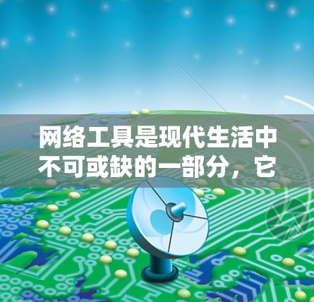 网络工具是现代生活中不可或缺的一部分，它们帮助我们完成各种任务、获取信息、管理数据等。以下是一些常见的网络工具及其用途