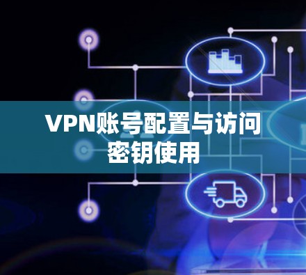 VPN账号配置与访问密钥使用