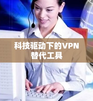 科技驱动下的VPN替代工具