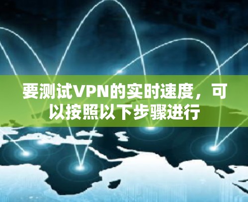 要测试VPN的实时速度,可以按照以下步骤进行