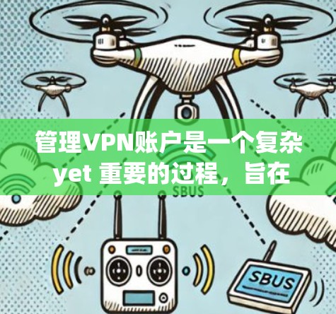 管理VPN账户是一个复杂 yet 重要的过程,旨在确保账户的安全性、合规性和隐私。以下是一个详细且结构化的指南,帮助你有效地管理VPN账户