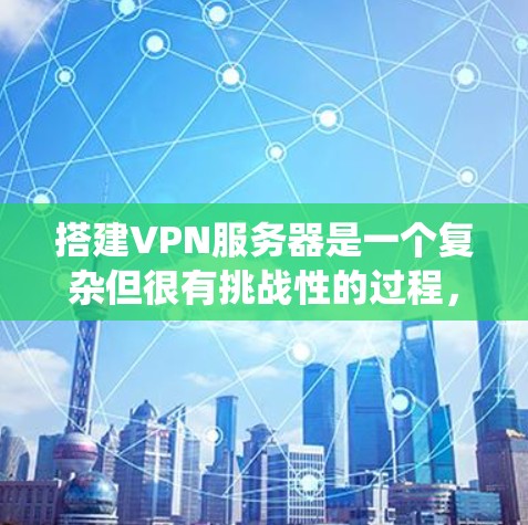 搭建VPN服务器是一个复杂但很有挑战性的过程,但通过系统化的步骤和持续的学习和实践,可以逐步掌握所需技能。以下是一个详细的指南,帮助你顺利地搭建和部署VPN服务器