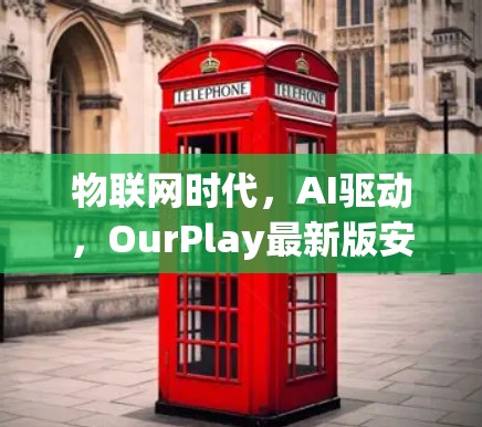 物联网时代，AI驱动，OurPlay最新版安装，智能解决方案