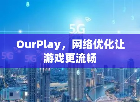 OurPlay,网络优化让游戏更流畅