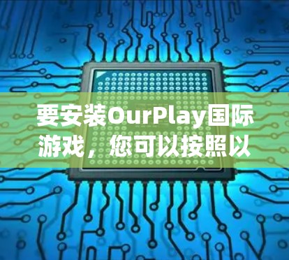 要安装OurPlay国际游戏,您可以按照以下步骤操作