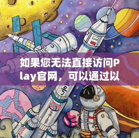 如果您无法直接访问Play官网,可以通过以下步骤进行操作