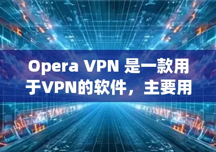 Opera VPN 是一款用于VPN的软件,主要用于保护用户在网络环境中的安全。如果你正在寻找 latest 版本的下载链接和安装指南,以下是详细的步骤