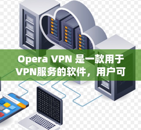 Opera VPN 是一款用于VPN服务的软件,用户可以安全地访问互联网,避免访问个人网站或敏感信息。以下是下载并安装Opera VPN 的教程