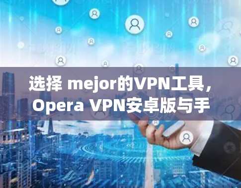 选择 mejor的VPN工具,Opera VPN安卓版与手机版