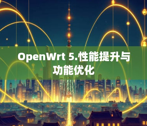OpenWrt 5.性能提升与功能优化