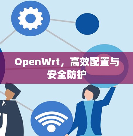 OpenWrt,高效配置与安全防护 OpenWrt,高效配置与安全防护