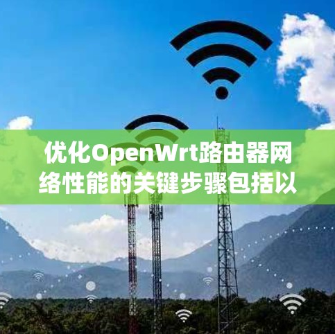 优化OpenWrt路由器网络性能的关键步骤包括以下几点