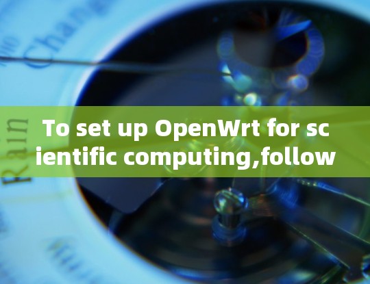 To set up OpenWrt for scientific computing,follow these organized steps: To set up OpenWrt for scientific computing,follow these organized steps: