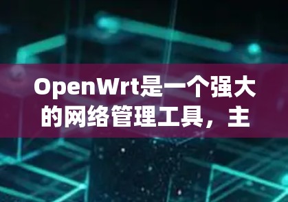 OpenWrt是一个强大的网络管理工具,主要用于网络拓扑结构的管理。以下是一步步的学习建议 OpenWrt是一个强大的网络管理工具,主要用于网络拓扑结构的管理。以下是一步步的学习建议