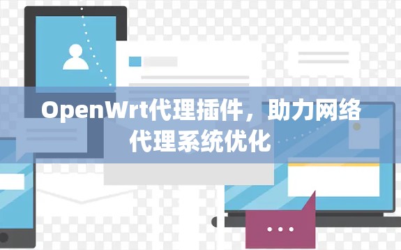 OpenWrt代理插件,助力网络代理系统优化 OpenWrt代理插件,助力网络代理系统优化