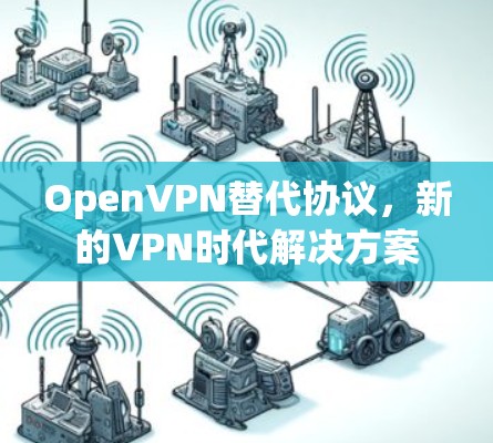 OpenVPN替代协议,新的VPN时代解决方案 OpenVPN替代协议,新的VPN时代解决方案