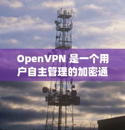 OpenVPN 是一个用户自主管理的加密通信工具，允许用户在互联网上保持加密通信，无需任何预设服务器。以下是对其功能和使用指南的详细总结