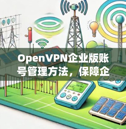 OpenVPN企业版账号管理方法,保障企业数据安全的高效解决方案 OpenVPN企业版账号管理方法,保障企业数据安全的高效解决方案