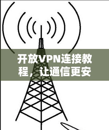 开放VPN连接教程，让通信更安全的实用指南