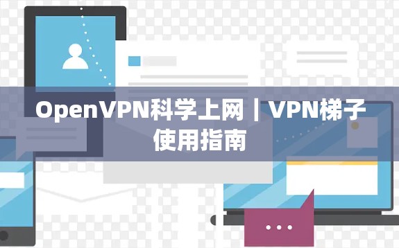 OpenVPN科学上网｜VPN梯子使用指南