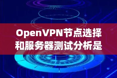 OpenVPN节点选择和服务器测试分析是一个复杂的过程,涉及多个方面,需要仔细考虑。以下是对该过程的系统性总结 OpenVPN节点选择和服务器测试分析是一个复杂的过程,涉及多个方面,需要仔细考虑。以下是对该过程的系统性总结