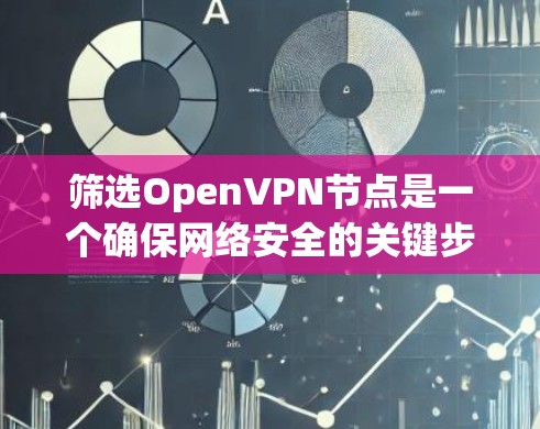 筛选OpenVPN节点是一个确保网络安全的关键步骤。以下是一个有条理的总结，帮助您有效筛选节点