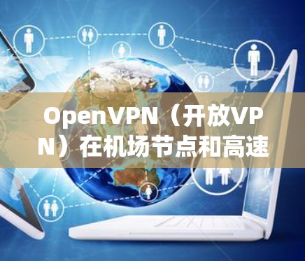 OpenVPN(开放VPN)在机场节点和高速线路中的应用是一个非常安全和高效的解决方案。以下是一些关键点和步骤,帮助您理解如何在机场使用OpenVPN进行高速通信 OpenVPN(开放VPN)在机场节点和高速线路中的应用是一个非常安全和高效的解决方案。以下是一些关键点和步骤,帮助您理解如何在机场使用OpenVPN进行高速通信
