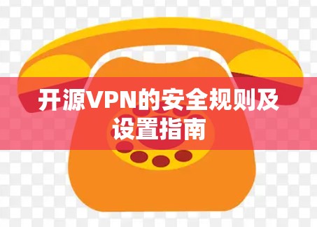 开源VPN的安全规则及设置指南 开源VPN的安全规则及设置指南