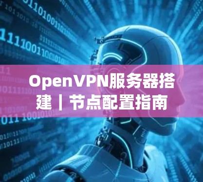 OpenVPN服务器搭建|节点配置指南 OpenVPN服务器搭建|节点配置指南