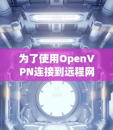 为了使用OpenVPN连接到远程网站，您可以按照以下步骤进行