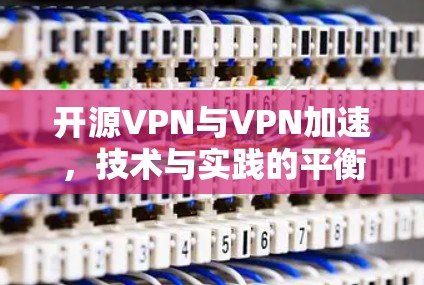 开源VPN与VPN加速,技术与实践的平衡 开源VPN与VPN加速,技术与实践的平衡