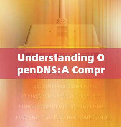 Understanding OpenDNS:A Comprehensive Overview