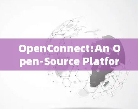 OpenConnect:An Open-Source Platform for Internet Connectivity OpenConnect:An Open-Source Platform for Internet Connectivity