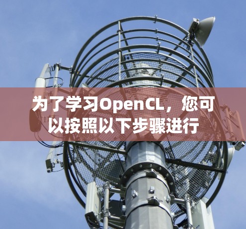 为了学习OpenCL,您可以按照以下步骤进行 为了学习OpenCL,您可以按照以下步骤进行