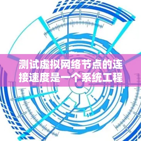 测试虚拟网络节点的连接速度是一个系统工程,涉及多个步骤和注意事项。以下是分步骤的指南,帮助你准确测量和分析网络速率 测试虚拟网络节点的连接速度是一个系统工程,涉及多个步骤和注意事项。以下是分步骤的指南,帮助你准确测量和分析网络速率