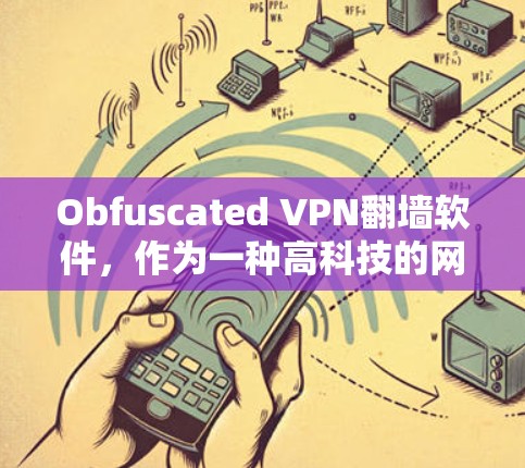 Obfuscated VPN翻墙软件,作为一种高科技的网络安全工具,遵循了加密、隐藏协议和权限控制等技术,旨在提供一个安全、隐蔽的VPN翻墙体验。以下是对其工作的详细分析 Obfuscated VPN翻墙软件,作为一种高科技的网络安全工具,遵循了加密、隐藏协议和权限控制等技术,旨在提供一个安全、隐蔽的VPN翻墙体验。以下是对其工作的详细分析