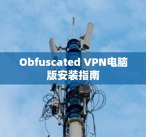 Obfuscated VPN电脑版安装指南 Obfuscated VPN电脑版安装指南