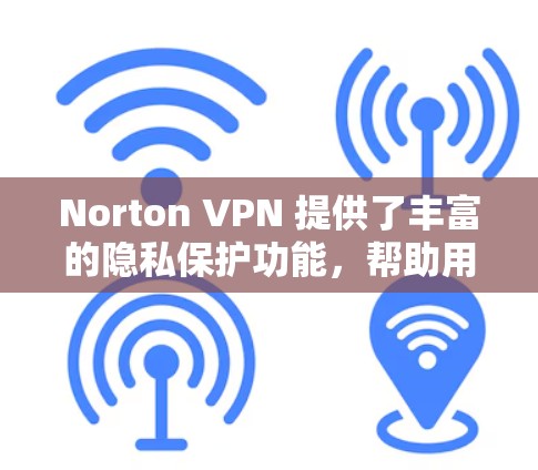 Norton VPN 提供了丰富的隐私保护功能，帮助用户在使用VPN时更好地控制信息泄露。以下是Norton VPN在隐私保护方面的关键点和优势