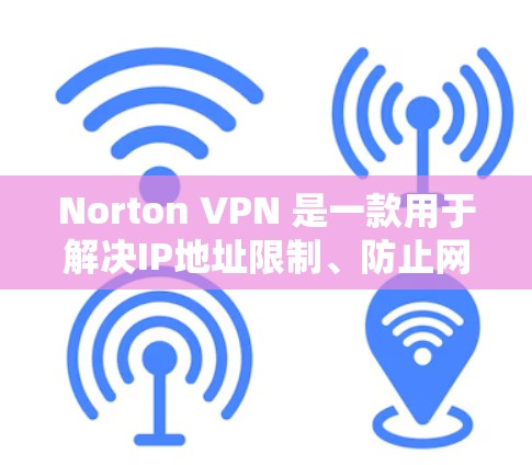 Norton VPN 是一款用于解决IP地址限制、防止网络攻击和访问敏感网站的VPN软件。以下是关于Norton VPN 的免费试用信息和功能介绍