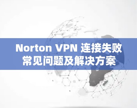 Norton VPN 连接失败常见问题及解决方案