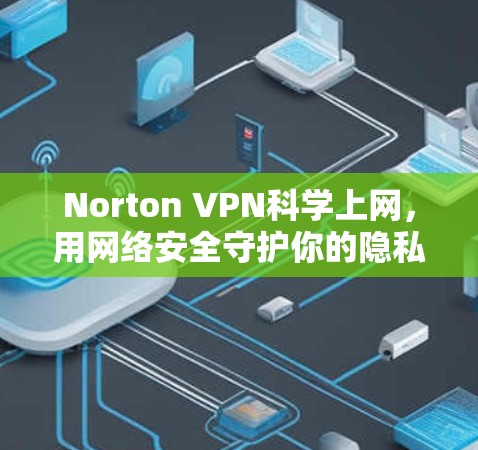 Norton VPN科学上网,用网络安全守护你的隐私