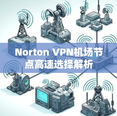 Norton VPN机场节点高速选择解析