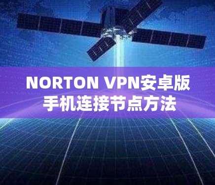 NORTON VPN安卓版 手机连接节点方法