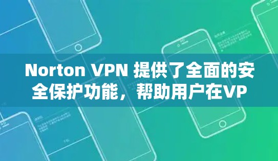 Norton VPN 提供了全面的安全保护功能,帮助用户在VPN环境中保护自身数据和网络的安全性。以下是Norton VPN的安全性保护的主要方面
