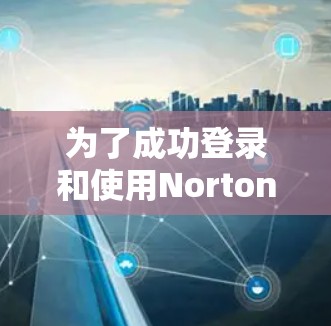 为了成功登录和使用Norton Secure VPN账号，以下是一步步的指南