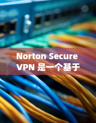 Norton Secure VPN 是一个基于加密技术的VPN服务，它通过多种方式保护用户的信息 privacy。以下是一些主要的隐私保护措施